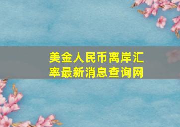 美金人民币离岸汇率最新消息查询网