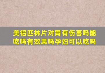 美铝匹林片对胃有伤害吗能吃吗有效果吗孕妇可以吃吗