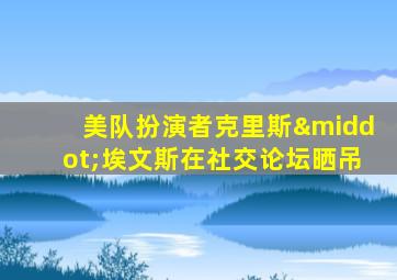 美队扮演者克里斯·埃文斯在社交论坛晒吊