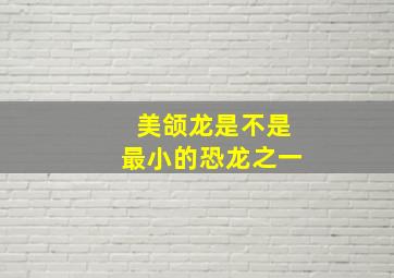 美颌龙是不是最小的恐龙之一