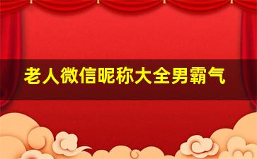 老人微信昵称大全男霸气