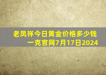 老凤祥今日黄金价格多少钱一克官网7月17日2024