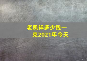 老凤祥多少钱一克2021年今天