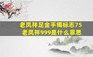 老凤祥足金手镯标志75老凤祥999是什么意思