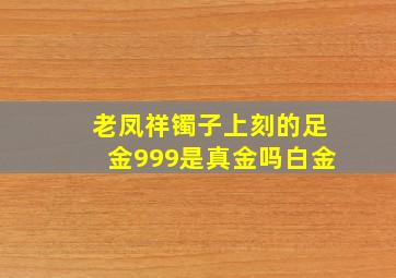 老凤祥镯子上刻的足金999是真金吗白金