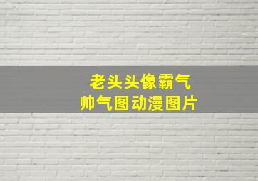 老头头像霸气帅气图动漫图片