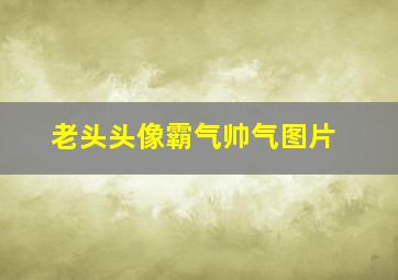 老头头像霸气帅气图片