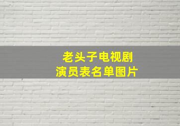 老头子电视剧演员表名单图片