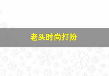 老头时尚打扮