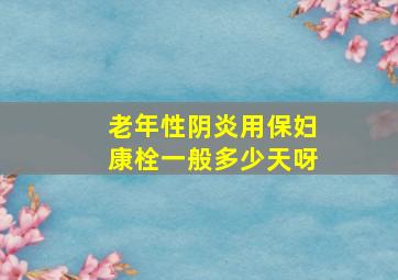 老年性阴炎用保妇康栓一般多少天呀