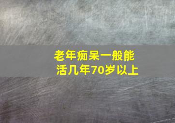 老年痴呆一般能活几年70岁以上