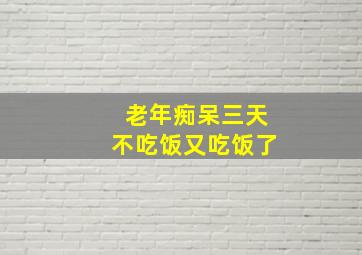 老年痴呆三天不吃饭又吃饭了