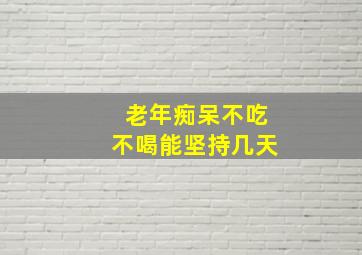 老年痴呆不吃不喝能坚持几天