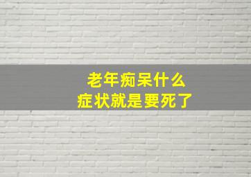 老年痴呆什么症状就是要死了