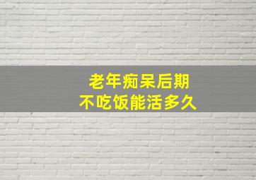 老年痴呆后期不吃饭能活多久