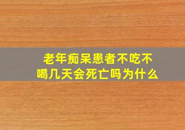 老年痴呆患者不吃不喝几天会死亡吗为什么