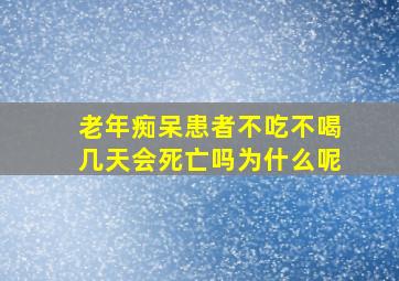 老年痴呆患者不吃不喝几天会死亡吗为什么呢