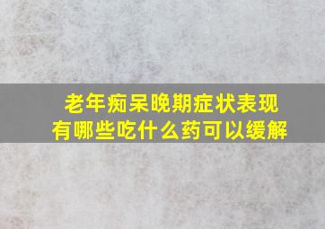 老年痴呆晚期症状表现有哪些吃什么药可以缓解