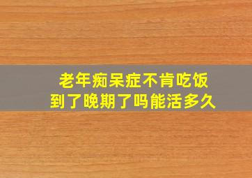 老年痴呆症不肯吃饭到了晚期了吗能活多久