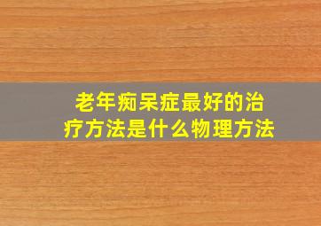 老年痴呆症最好的治疗方法是什么物理方法