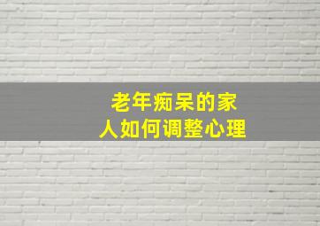 老年痴呆的家人如何调整心理