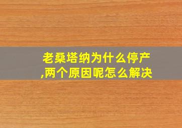 老桑塔纳为什么停产,两个原因呢怎么解决