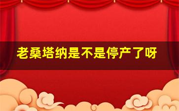 老桑塔纳是不是停产了呀