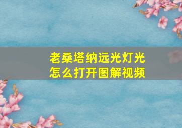 老桑塔纳远光灯光怎么打开图解视频