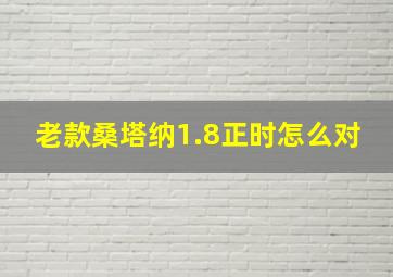 老款桑塔纳1.8正时怎么对