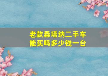 老款桑塔纳二手车能买吗多少钱一台