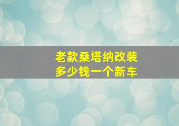 老款桑塔纳改装多少钱一个新车