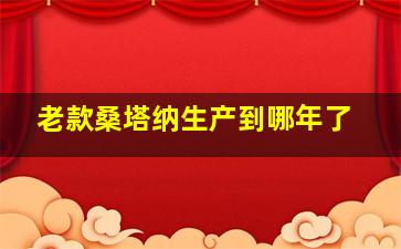 老款桑塔纳生产到哪年了