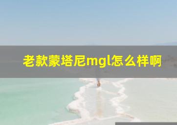 老款蒙塔尼mgl怎么样啊