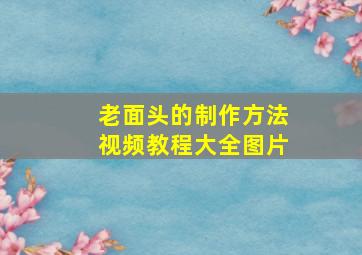 老面头的制作方法视频教程大全图片