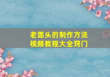 老面头的制作方法视频教程大全窍门