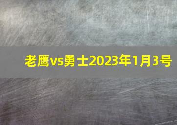 老鹰vs勇士2023年1月3号