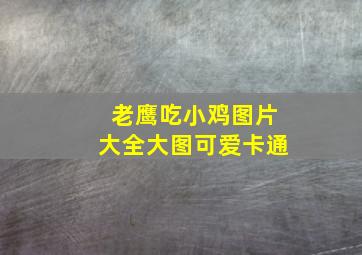 老鹰吃小鸡图片大全大图可爱卡通