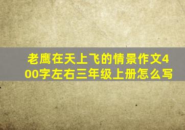 老鹰在天上飞的情景作文400字左右三年级上册怎么写