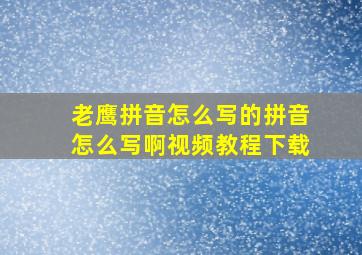 老鹰拼音怎么写的拼音怎么写啊视频教程下载