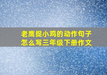 老鹰捉小鸡的动作句子怎么写三年级下册作文