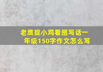 老鹰捉小鸡看图写话一年级150字作文怎么写