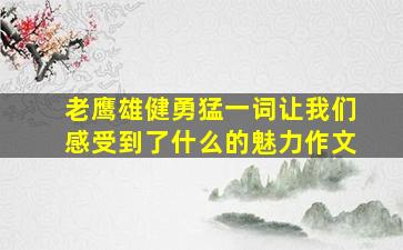 老鹰雄健勇猛一词让我们感受到了什么的魅力作文