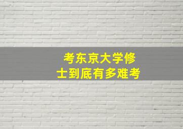 考东京大学修士到底有多难考