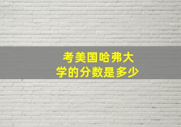 考美国哈弗大学的分数是多少