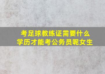 考足球教练证需要什么学历才能考公务员呢女生