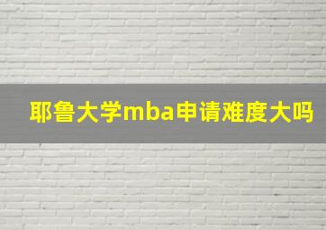 耶鲁大学mba申请难度大吗