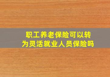 职工养老保险可以转为灵活就业人员保险吗