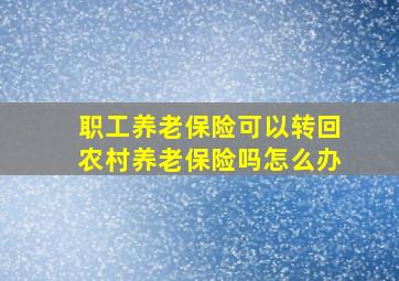 职工养老保险可以转回农村养老保险吗怎么办