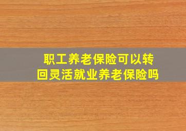 职工养老保险可以转回灵活就业养老保险吗