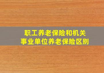 职工养老保险和机关事业单位养老保险区别